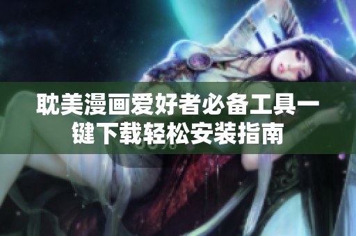 耽美漫畫愛好者必備工具一鍵下載輕松安裝指南