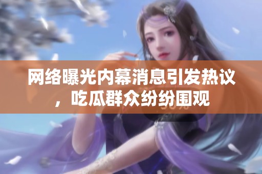 網絡曝光內幕消息引發熱議，吃瓜群眾紛紛圍觀