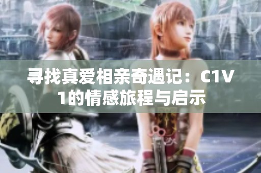 尋找真愛相親奇遇記：C1V1的情感旅程與啟示
