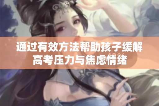 通過有效方法幫助孩子緩解高考壓力與焦慮情緒