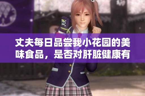 丈夫每日品嘗我小花園的美味食品，是否對肝臟健康有影響