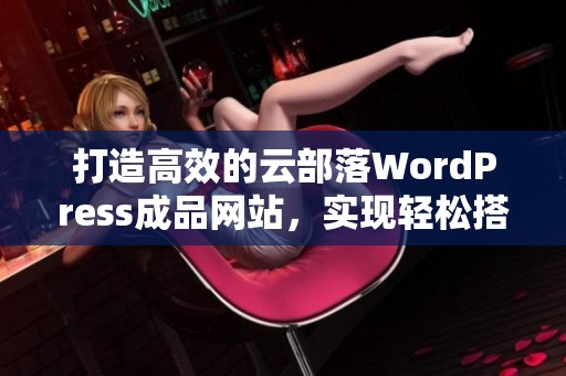 打造高效的云部落WordPress成品網站，實現輕松搭建與管理