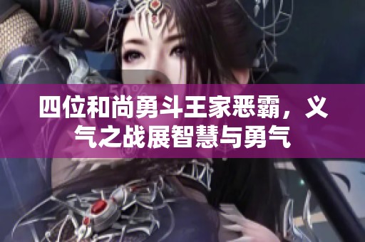 四位和尚勇斗王家惡霸，義氣之戰展智慧與勇氣