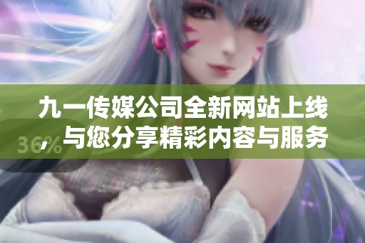 九一傳媒公司全新網(wǎng)站上線，與您分享精彩內(nèi)容與服務