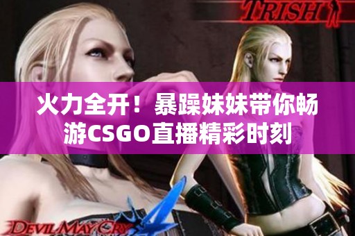 火力全開！暴躁妹妹帶你暢游CSGO直播精彩時刻