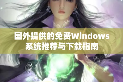 國外提供的免費Windows系統(tǒng)推薦與下載指南