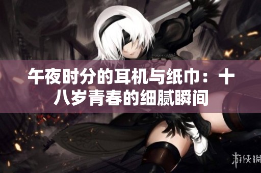 午夜時分的耳機與紙巾：十八歲青春的細膩瞬間