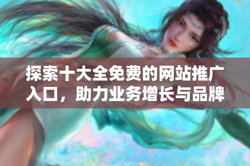 探索十大全免費的網站推廣入口，助力業務增長與品牌曝光
