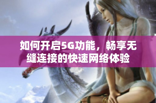 如何開啟5G功能，暢享無縫連接的快速網(wǎng)絡(luò)體驗