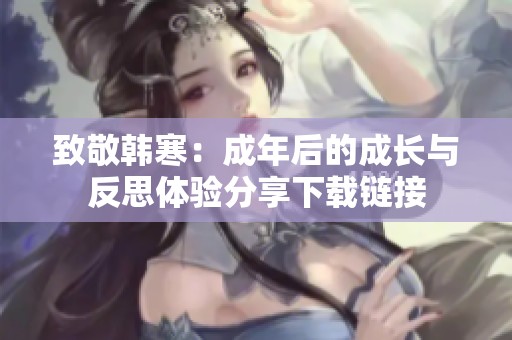 致敬韓寒：成年后的成長與反思體驗分享下載鏈接