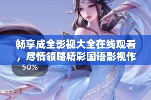 暢享成全影視大全在線觀看，盡情領略精彩國語影視作品！