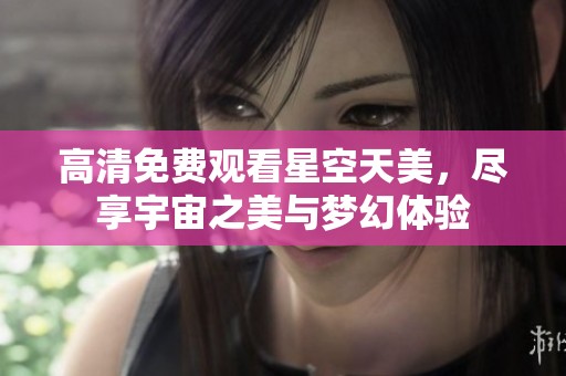 高清免費觀看星空天美，盡享宇宙之美與夢幻體驗
