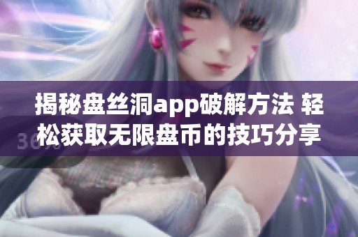 揭秘盤絲洞app破解方法 輕松獲取無限盤幣的技巧分享