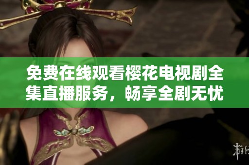 免費在線觀看櫻花電視劇全集直播服務，暢享全劇無憂觀看體驗