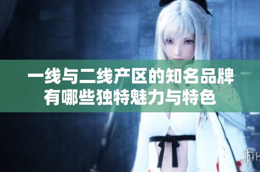 一線與二線產區的知名品牌有哪些獨特魅力與特色
