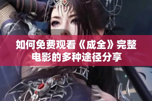 如何免費觀看《成全》完整電影的多種途徑分享