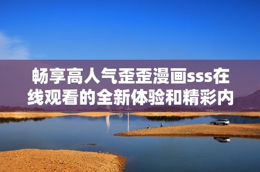 暢享高人氣歪歪漫畫sss在線觀看的全新體驗和精彩內容