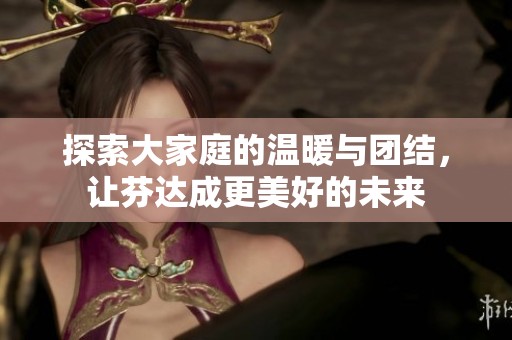 探索大家庭的溫暖與團結(jié)，讓芬達成更美好的未來