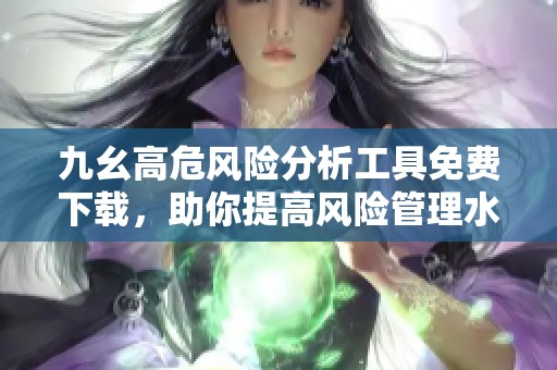 九幺高危風(fēng)險分析工具免費下載，助你提高風(fēng)險管理水平