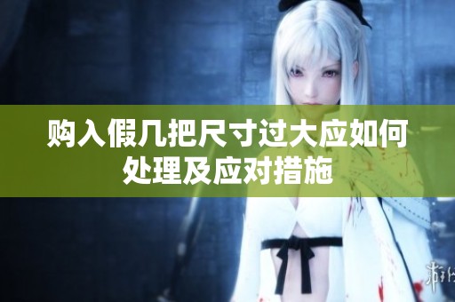 購入假幾把尺寸過大應(yīng)如何處理及應(yīng)對措施