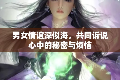 男女情誼深似海，共同訴說心中的秘密與煩惱