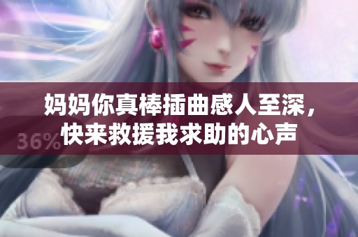 媽媽你真棒插曲感人至深，快來救援我求助的心聲