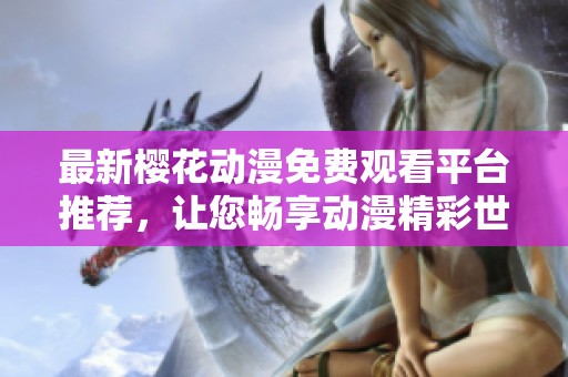 最新櫻花動漫免費觀看平臺推薦，讓您暢享動漫精彩世界