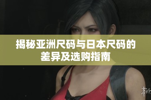 揭秘亞洲尺碼與日本尺碼的差異及選購指南