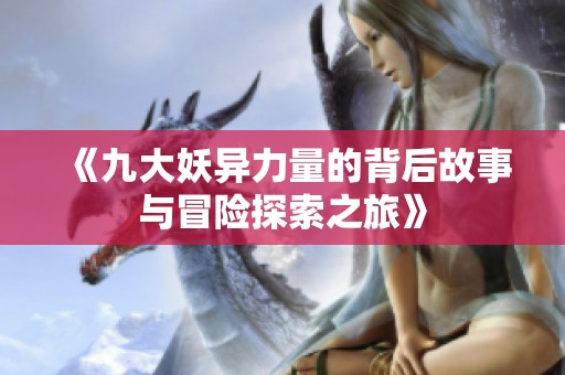 《九大妖異力量的背后故事與冒險探索之旅》