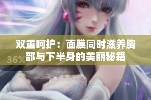 雙重呵護：面膜同時滋養胸部與下半身的美麗秘籍