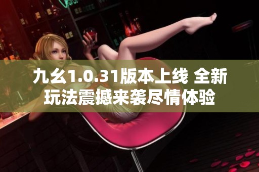 九幺1.0.31版本上線 全新玩法震撼來襲盡情體驗