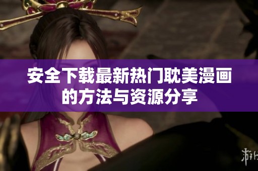 安全下載最新熱門耽美漫畫的方法與資源分享