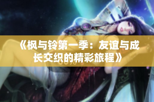 《楓與鈴第一季：友誼與成長交織的精彩旅程》