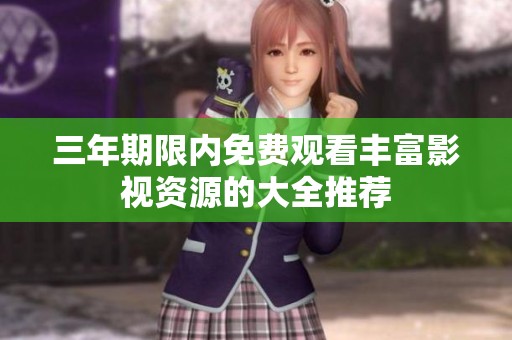 三年期限內免費觀看豐富影視資源的大全推薦