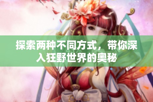 探索兩種不同方式，帶你深入狂野世界的奧秘