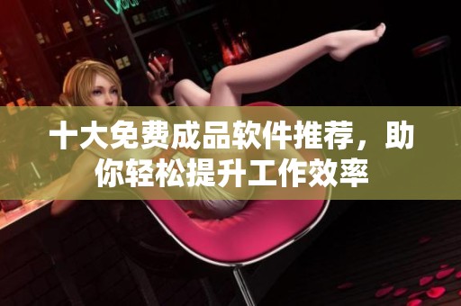 十大免費成品軟件推薦，助你輕松提升工作效率