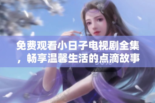 免費觀看小日子電視劇全集，暢享溫馨生活的點滴故事