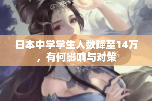 日本中學(xué)學(xué)生人數(shù)降至14萬，有何影響與對(duì)策