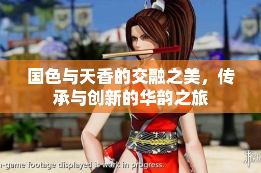 國色與天香的交融之美，傳承與創新的華韻之旅
