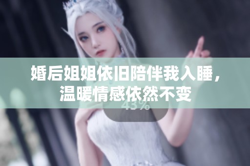 婚后姐姐依舊陪伴我入睡，溫暖情感依然不變