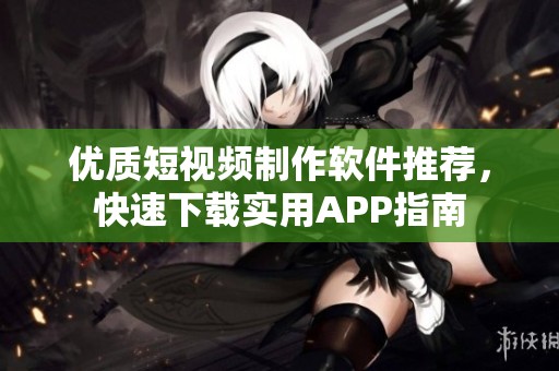 優質短視頻制作軟件推薦，快速下載實用APP指南