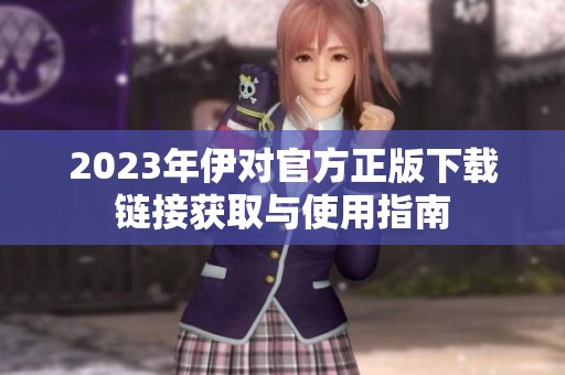 2023年伊對官方正版下載鏈接獲取與使用指南