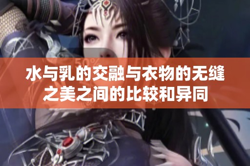 水與乳的交融與衣物的無縫之美之間的比較和異同