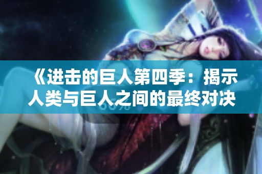 《進擊的巨人第四季：揭示人類與巨人之間的最終對決》