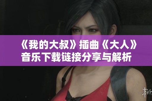 《我的大叔》插曲《大人》音樂下載鏈接分享與解析
