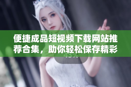 便捷成品短視頻下載網站推薦合集，助你輕松保存精彩內容
