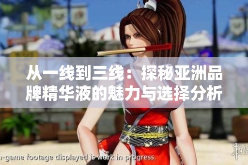 從一線到三線：探秘亞洲品牌精華液的魅力與選擇分析