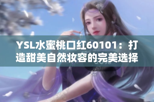 YSL水蜜桃口紅60101：打造甜美自然妝容的完美選擇