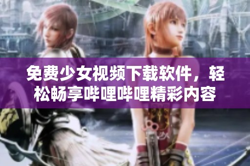 免費少女視頻下載軟件，輕松暢享嗶哩嗶哩精彩內容
