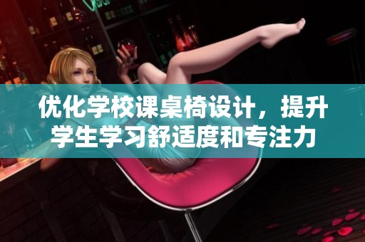 優化學校課桌椅設計，提升學生學習舒適度和專注力